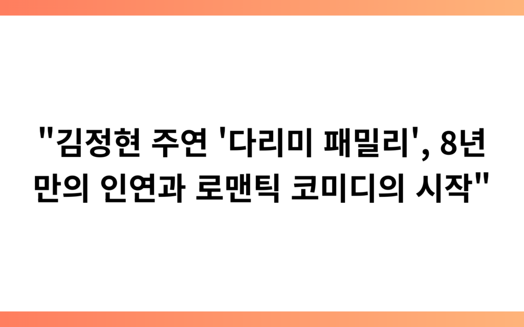 “김정현 주연 ‘다리미 패밀리’, 8년 만의 인연과 로맨틱 코미디의 시작”