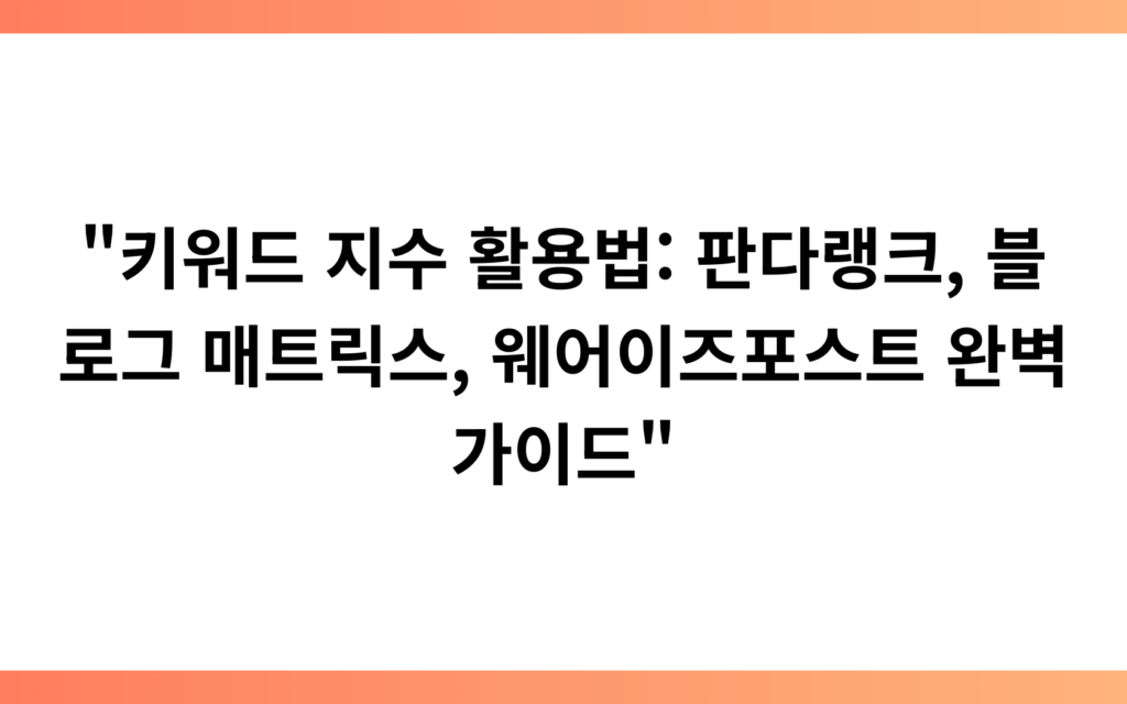 “키워드 지수 활용법: 판다랭크, 블로그 매트릭스, 웨어이즈포스트 완벽 가이드”