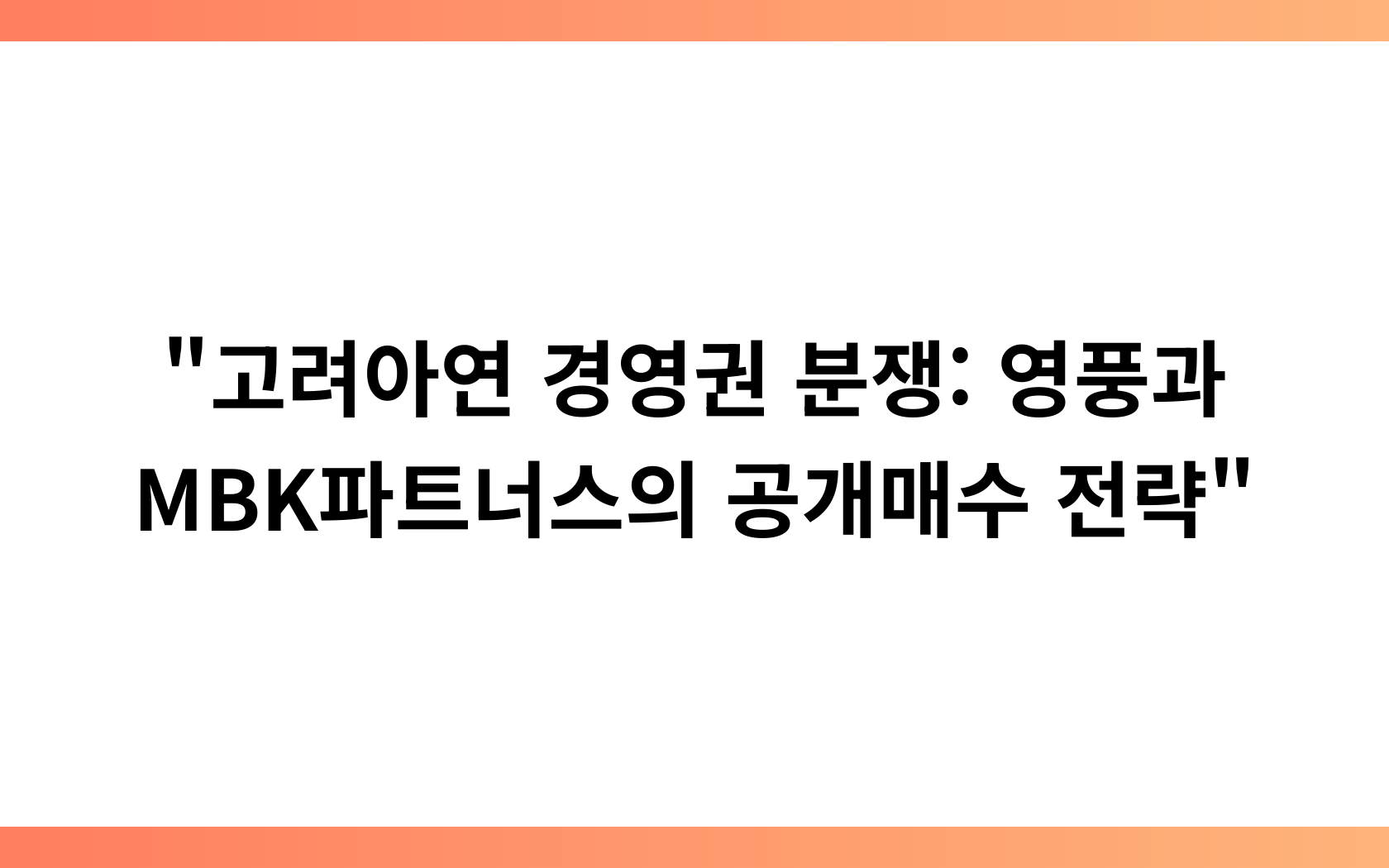 “고려아연 경영권 분쟁: 영풍과 MBK파트너스의 공개매수 전략”