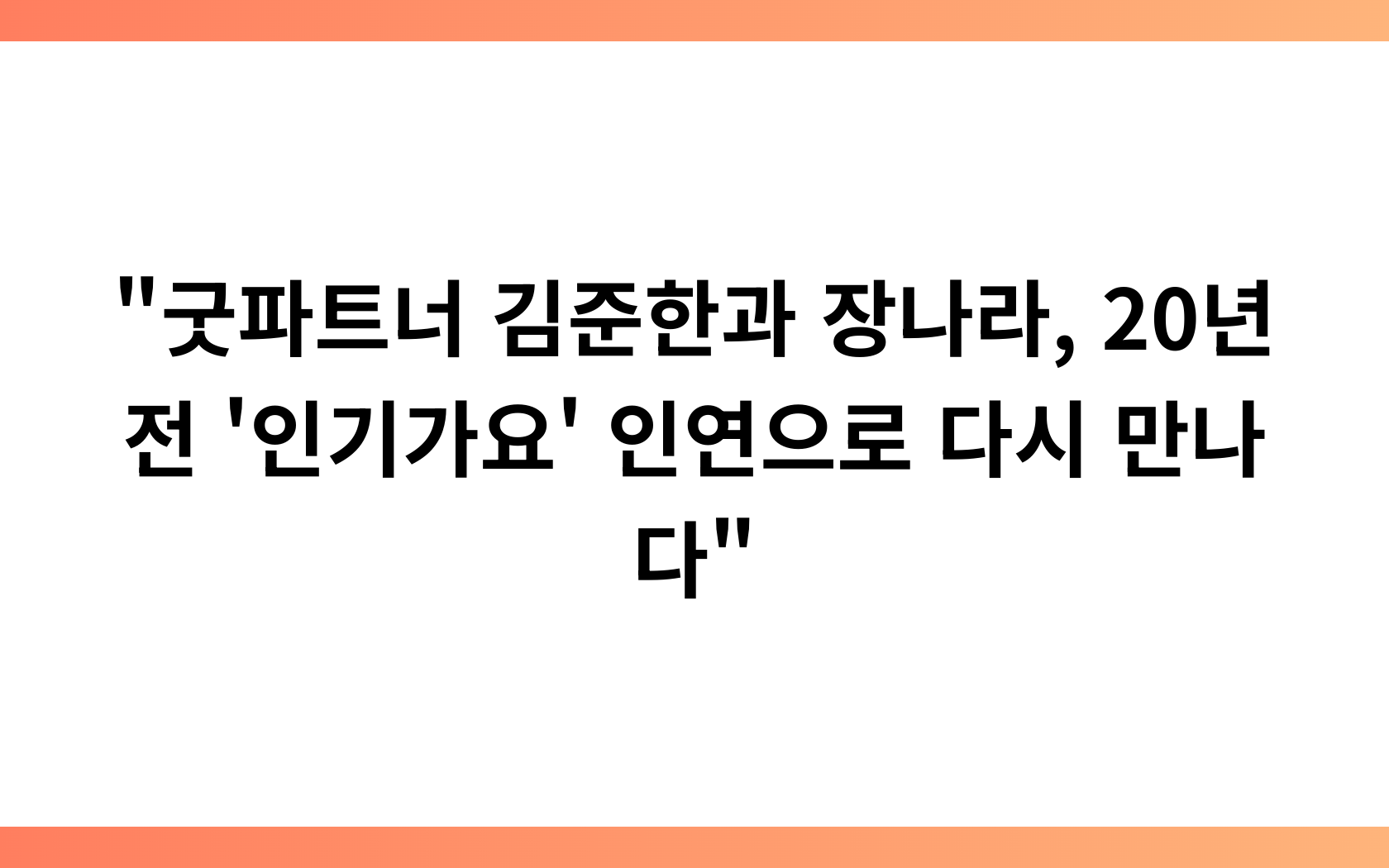 “굿파트너 김준한과 장나라, 20년 전 ‘인기가요’ 인연으로 다시 만나다”