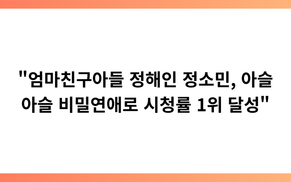 “엄마친구아들 정해인 정소민, 아슬아슬 비밀연애로 시청률 1위 달성”