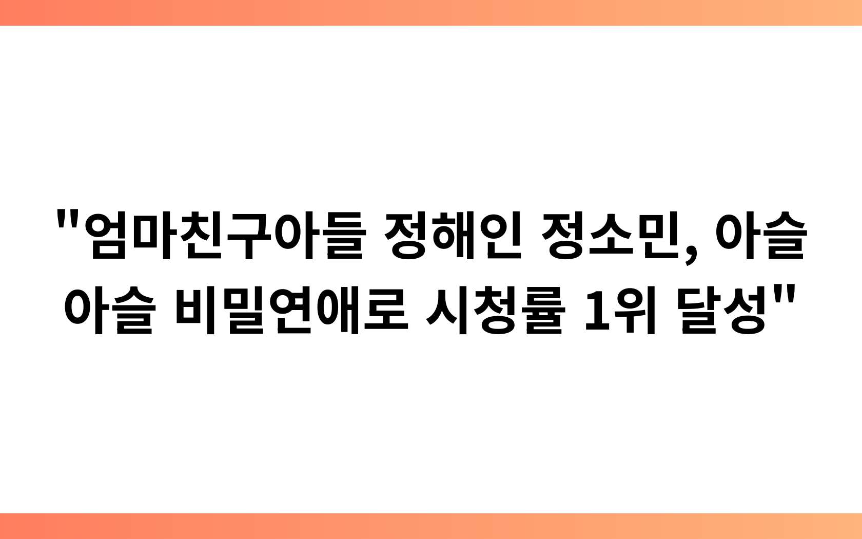 “엄마친구아들 정해인 정소민, 아슬아슬 비밀연애로 시청률 1위 달성”