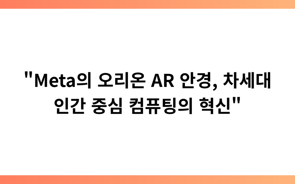 “Meta의 오리온 AR 안경, 차세대 인간 중심 컴퓨팅의 혁신”