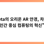 “Meta의 오리온 AR 안경, 차세대 인간 중심 컴퓨팅의 혁신”