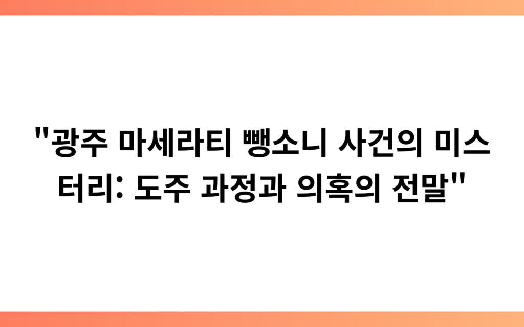 “광주 마세라티 뺑소니 사건의 미스터리: 도주 과정과 의혹의 전말”