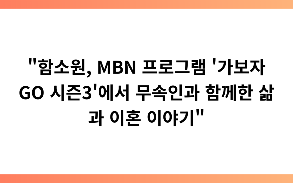 “함소원, MBN 프로그램 ‘가보자GO 시즌3’에서 무속인과 함께한 삶과 이혼 이야기”