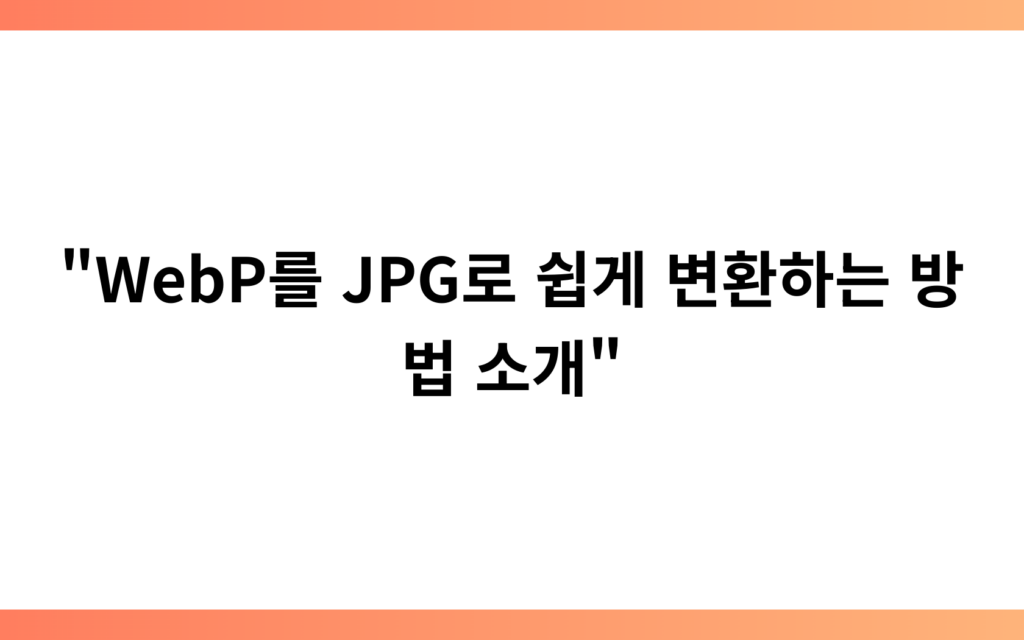 “WebP를 JPG로 쉽게 변환하는 방법 소개”