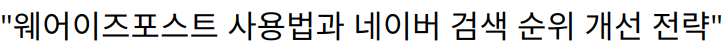 “웨어이즈포스트 사용법과 네이버 검색 순위 개선 전략”