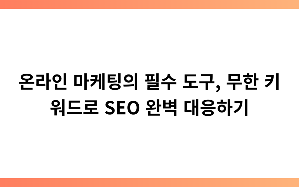 온라인 마케팅의 필수 도구, 무한 키워드로 SEO 완벽 대응하기