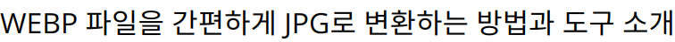 WEBP 파일을 간편하게 JPG로 변환하는 방법과 도구 소개