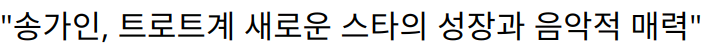 “송가인, 트로트계 새로운 스타의 성장과 음악적 매력”