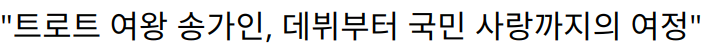 “트로트 여왕 송가인, 데뷔부터 국민 사랑까지의 여정”