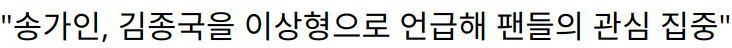 “송가인, 김종국을 이상형으로 언급해 팬들의 관심 집중”