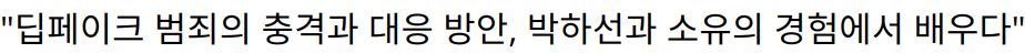 “딥페이크 범죄의 충격과 대응 방안, 박하선과 소유의 경험에서 배우다”