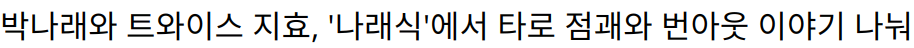 박나래와 트와이스 지효, ‘나래식’에서 타로 점괘와 번아웃 이야기 나눠