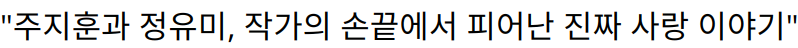 “주지훈과 정유미, 작가의 손끝에서 피어난 진짜 사랑 이야기”