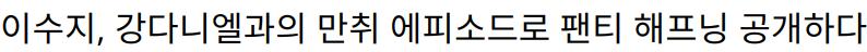 이수지, 강다니엘과의 만취 에피소드로 팬티 해프닝 공개하다